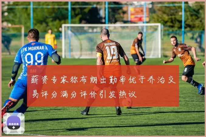 薪资专家称布朗出勤率优于乔治交易评分满分评价引发热议