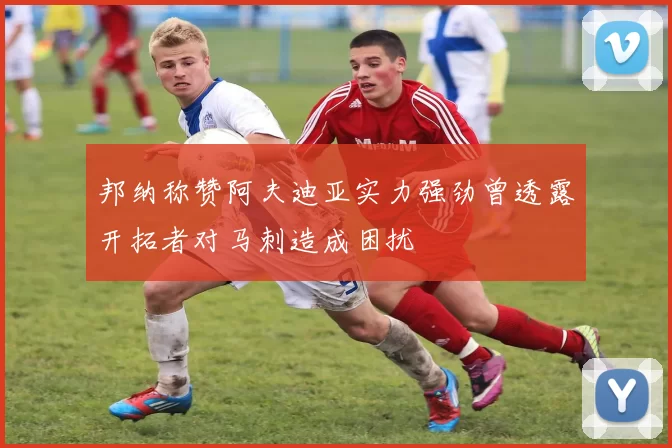 邦纳称赞阿夫迪亚实力强劲曾透露开拓者对马刺造成困扰