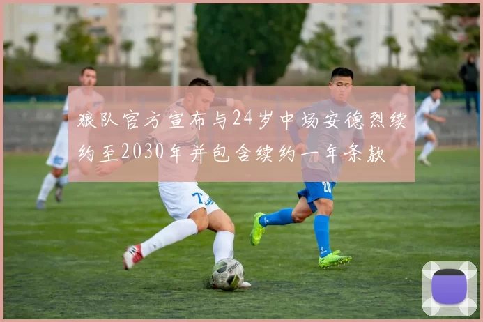 狼队官方宣布与24岁中场安德烈续约至2030年并包含续约一年条款