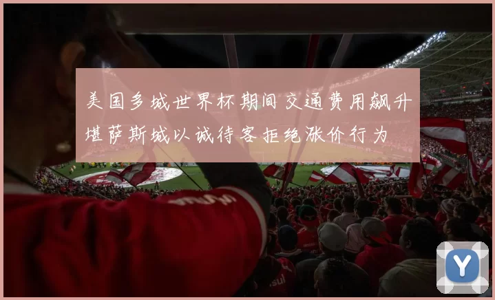 美国多城世界杯期间交通费用飙升堪萨斯城以诚待客拒绝涨价行为